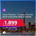 Voos Promo/Voos Flexíveis! Passagens para o <strong>CANADÁ: Toronto</strong> a partir de R$ 1.899, ida e volta, c/ taxas, em até 12x no cartão!