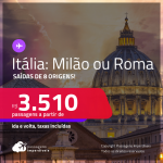 Passagens para a <strong>ITÁLIA: Milão ou Roma</strong>! A partir de R$ 3.510, ida e volta, c/ taxas!