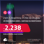Passagens 2 em 1 – <strong>ARGENTINA: Buenos Aires + CHILE: Santiago ou URUGUAI: Montevideo</strong>! A partir de R$ 2.238, todos os trechos, c/ taxas!