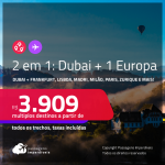 Passagens 2 em 1 – <strong>DUBAI + 1 EUROPA: Bruxelas, Frankfurt, Lisboa, Madri, Milão, Paris ou Zurique! </strong>A partir de R$ 3.909, todos os trechos, c/ taxas! Opções com BAGAGEM INCLUÍDA!