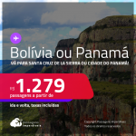 Passagens para a <strong>BOLÍVIA: Santa Cruz de la Sierra ou PANAMÁ: Cidade do Panamá</strong>! A partir de R$ 1.279, ida e volta, c/ taxas!