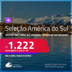 Seleção de Passagens para a <strong>AMÉRICA DO SUL: ARGENTINA, CHILE ou URUGUAI</strong>! A partir de R$ 1.222, ida e volta, c/ taxas!