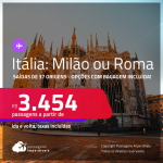 Passagens para <strong>ITÁLIA: Milão ou Roma</strong>! A partir de R$ 3.454, ida e volta, c/ taxas! Opções com BAGAGEM INCLUÍDA!