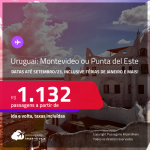 Passagens para o <strong>URUGUAI: Montevideo ou Punta del Este</strong>! A partir de R$ 1.132, ida e volta, c/ taxas! Datas até Setembro/23, inclusive Férias de Janeiro e mais!