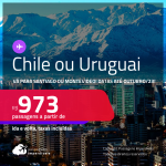 Passagens para o <strong>CHILE: Santiago ou URUGUAI: Montevideo</strong>! A partir de R$ 973, ida e volta, c/ taxas! Datas até Outubro/23!