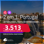Passagens 2 em 1 <strong>PORTUGAL</strong> – Vá para: <strong>Lisboa + Porto</strong>! A partir de R$ 3.513, todos os trechos, c/ taxas!