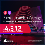 Passagens 2 em 1 – <strong>PORTUGAL: Porto + IRLANDA: Dublin</strong>! A partir de R$ 4.312, todos os trechos, c/ taxas!