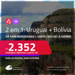 Passagens 2 em 1 – <strong>URUGUAI: Montevideo + BOLÍVIA: Santa Cruz de la Sierra</strong>! A partir de R$ 2.352, todos os trechos, c/ taxas!