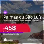 Passagens para <strong>PALMAS ou SÃO LUÍS</strong>! A partir de R$ 458, ida e volta, c/ taxas!