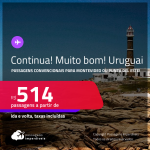 CONTINUA!!! MUITO BOM!!! Passagens para o <strong>URUGUAI: Montevideo ou Punta del Este</strong>! A partir de R$ 514, ida e volta, c/ taxas!