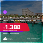 CONTINUA MUITO BOM!!! Passagens para o <strong>CARIBE: Aruba, Curaçao, Cancún ou Punta Cana</strong>! A partir de R$ 1.388, ida e volta, c/ taxas!