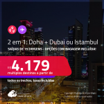 Passagens 2 em 1 – <strong>DOHA + DUBAI ou ISTAMBUL</strong>! A partir de R$ 4.179, todos os trechos, c/ taxas! Opções com BAGAGEM INCLUÍDA!