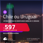 Passagens para o <strong>CHILE: Santiago ou URUGUAI: Montevideo</strong>! A partir de R$ 597, ida e volta, c/ taxas!