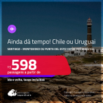 AINDA DÁ TEMPO! Passagens para o <strong>URUGUAI: Montevideo, Punta del Este ou CHILE: Santiago</strong>! A partir de R$ 598, ida e volta, c/ taxas!