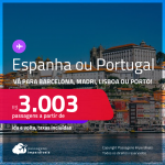 Passagens para a <strong>ESPANHA ou PORTUGAL!</strong> Vá para<strong> Barcelona, Madri, Lisboa ou Porto</strong>! A partir de R$ 3.003, ida e volta, c/ taxas!