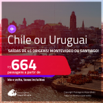Passagens para o <strong>CHILE: Santiago ou URUGUAI: Montevideo</strong>! A partir de R$ 664, ida e volta, c/ taxas!