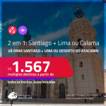 Passagens 2 em 1 – <strong>SANTIAGO + LIMA ou DESERTO DO ATACAMA: Calama!</strong> A partir de R$ 1.567, todos os trechos, c/ taxas!