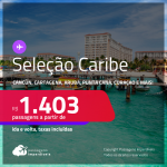 Passagens CONVENCIONAIS para o <strong>CARIBE</strong>: <strong>Cancún, Cartagena, Aruba, Punta Cana, San Andres ou Curaçao!</strong> A partir de R$ 1.403, ida e volta, c/ taxas!