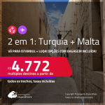 Passagens 2 em 1 – <strong>TURQUIA: Istambul + MALTA: Luqa</strong>! A partir de R$ 4.772, todos os trechos, c/ taxas! Opções com BAGAGEM INCLUÍDA!