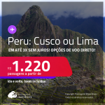 Passagens para o <strong>PERU: Cusco ou Lima</strong>! A partir de R$ 1.220, ida e volta, c/ taxas, em até 3x SEM JUROS! Opções de VOO DIRETO!