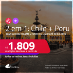 Passagens 2 em 1 – <strong>CHILE: Calama ou Santiago + PERU: Cusco ou Lima</strong>! A partir de R$ 1.809, todos os trechos, c/ taxas!
