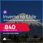 <strong>INVERNO NO CHILE</strong>!!! Passagens para <strong>SANTIAGO</strong>! A partir de R$ 840, ida e volta, c/ taxas! Opções de VOO DIRETO!