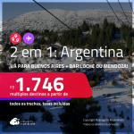 Passagens 2 em 1 para a <strong>ARGENTINA</strong> – Vá para: <strong>Buenos Aires + Bariloche ou Mendoza</strong>! A partir de R$ 1.746, todos os trechos, c/ taxas!