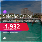 Passagens para o <strong>CARIBE: Cancún, Cartagena, Aruba, Punta Cana, San Andres ou Curaçao! </strong>A partir de R$ 1.932, ida e volta, c/ taxas!