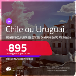 Passagens para o <strong>URUGUAI ou CHILE: Montevideo, Punta del Este ou Santiago</strong>! A partir de R$ 895, ida e volta, c/ taxas!