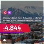 Oportunidade! Aproveite! Passagens 2 em 1 – <strong>CANADÁ: Montreal, Quebec, Toronto ou Vancouver + ISLÂNDIA: Keflavik</strong>! A partir de R$ 4.844, todos os trechos, c/ taxas!