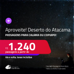 <strong>DESERTO DO ATACAMA, no Chile</strong>! Passagens para <strong>CALAMA ou COPIAPO</strong>! A partir de R$ 1.240, ida e volta, c/ taxas! Em até 3x SEM JUROS!