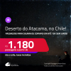 MUITO BOM!!! <strong>DESERTO DO ATACAMA, no Chile</strong>! Passagens para <strong>CALAMA ou COPIAPO</strong>! A partir de R$ 1.180, ida e volta, c/ taxas! Em até 10x SEM JUROS!
