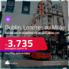 Passagens para <strong>DUBLIN, LONDRES ou MILÃO</strong>! A partir de R$ 3.735, ida e volta, c/ taxas! Datas até Abril/25!